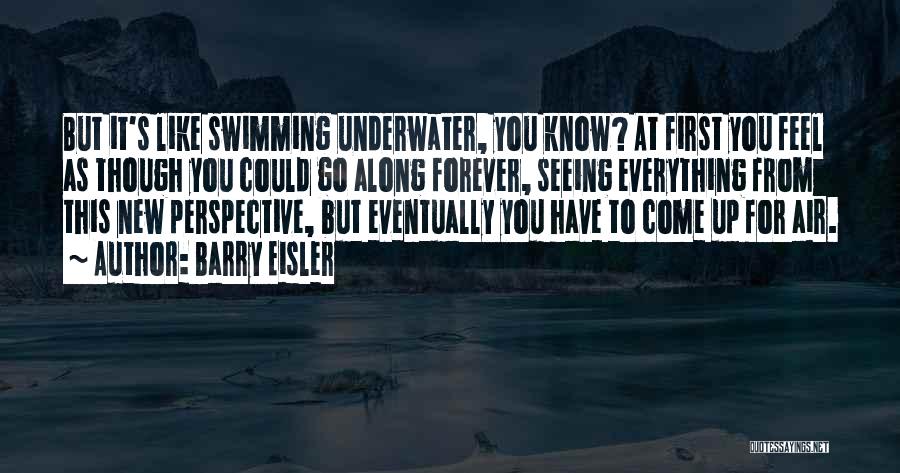 Barry Eisler Quotes: But It's Like Swimming Underwater, You Know? At First You Feel As Though You Could Go Along Forever, Seeing Everything