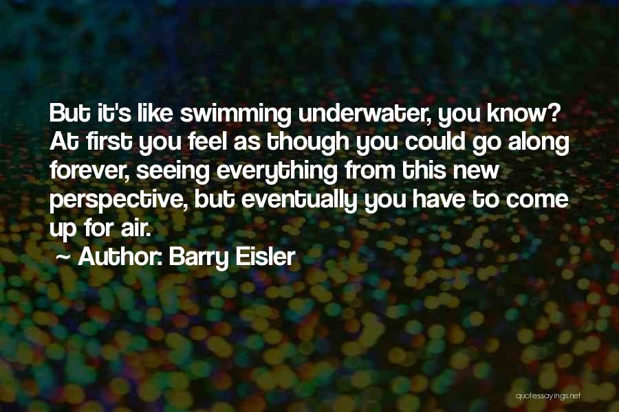 Barry Eisler Quotes: But It's Like Swimming Underwater, You Know? At First You Feel As Though You Could Go Along Forever, Seeing Everything
