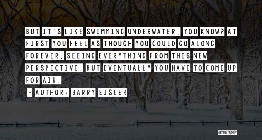 Barry Eisler Quotes: But It's Like Swimming Underwater, You Know? At First You Feel As Though You Could Go Along Forever, Seeing Everything