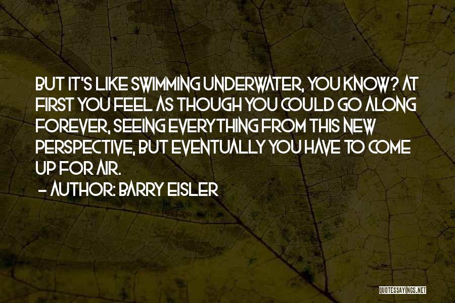 Barry Eisler Quotes: But It's Like Swimming Underwater, You Know? At First You Feel As Though You Could Go Along Forever, Seeing Everything