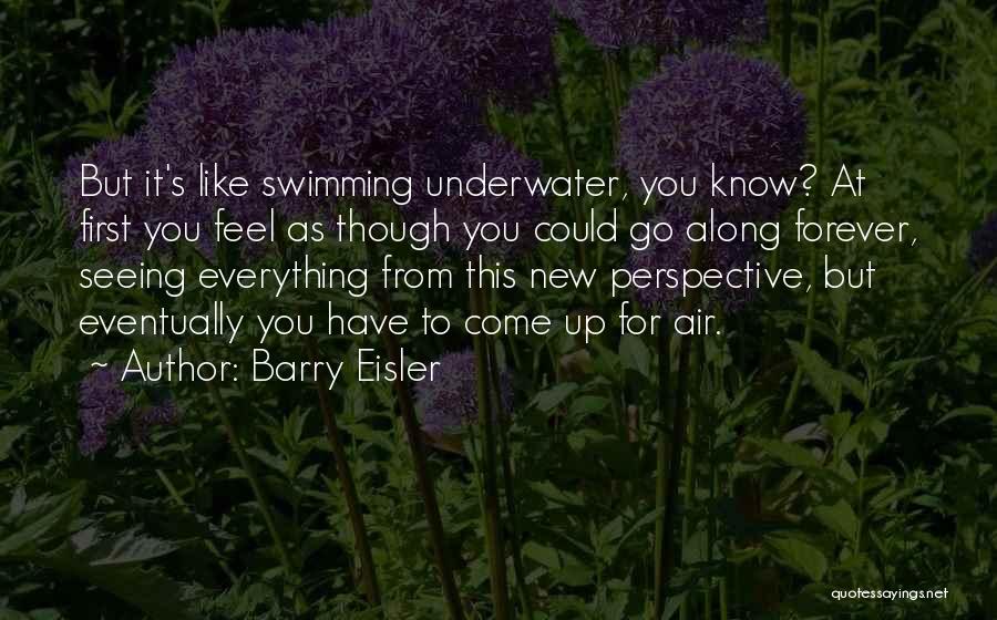 Barry Eisler Quotes: But It's Like Swimming Underwater, You Know? At First You Feel As Though You Could Go Along Forever, Seeing Everything