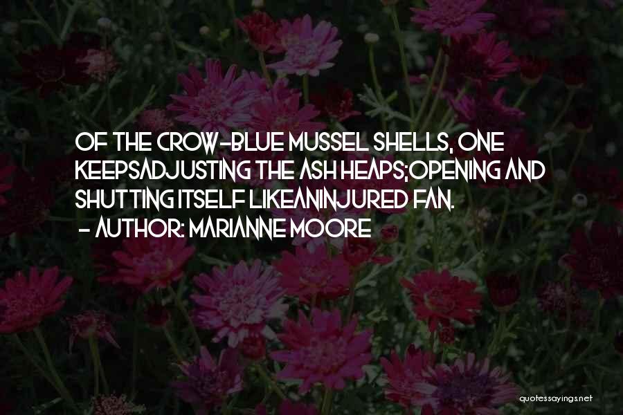 Marianne Moore Quotes: Of The Crow-blue Mussel Shells, One Keepsadjusting The Ash Heaps;opening And Shutting Itself Likeaninjured Fan.