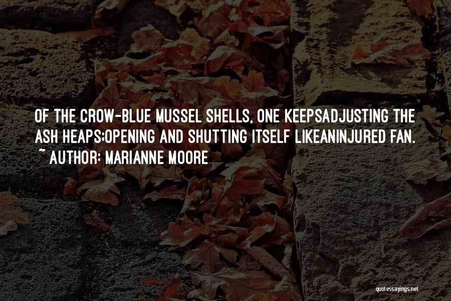 Marianne Moore Quotes: Of The Crow-blue Mussel Shells, One Keepsadjusting The Ash Heaps;opening And Shutting Itself Likeaninjured Fan.
