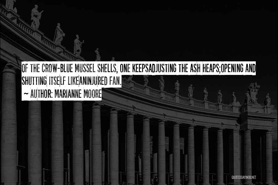 Marianne Moore Quotes: Of The Crow-blue Mussel Shells, One Keepsadjusting The Ash Heaps;opening And Shutting Itself Likeaninjured Fan.