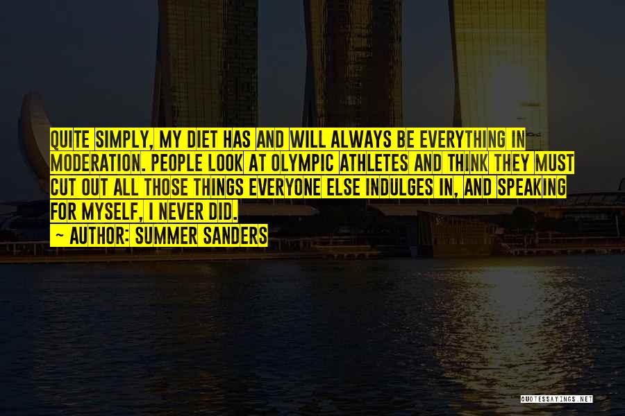 Summer Sanders Quotes: Quite Simply, My Diet Has And Will Always Be Everything In Moderation. People Look At Olympic Athletes And Think They