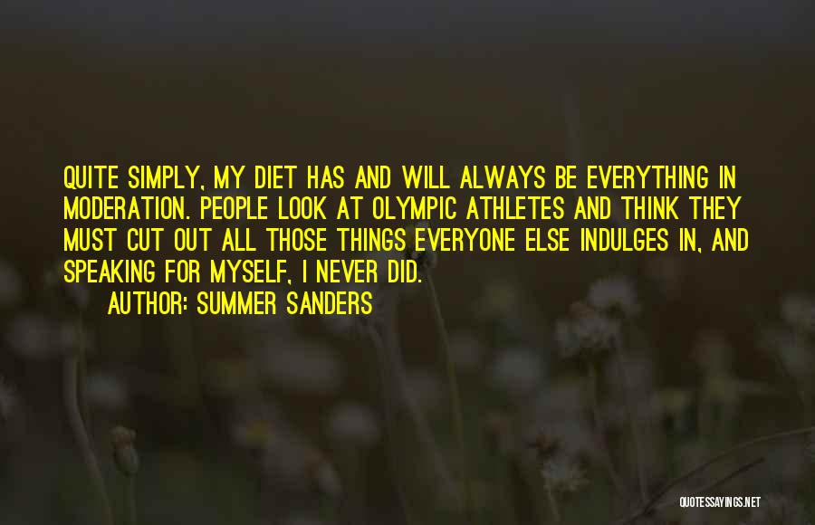 Summer Sanders Quotes: Quite Simply, My Diet Has And Will Always Be Everything In Moderation. People Look At Olympic Athletes And Think They