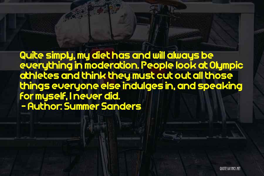 Summer Sanders Quotes: Quite Simply, My Diet Has And Will Always Be Everything In Moderation. People Look At Olympic Athletes And Think They