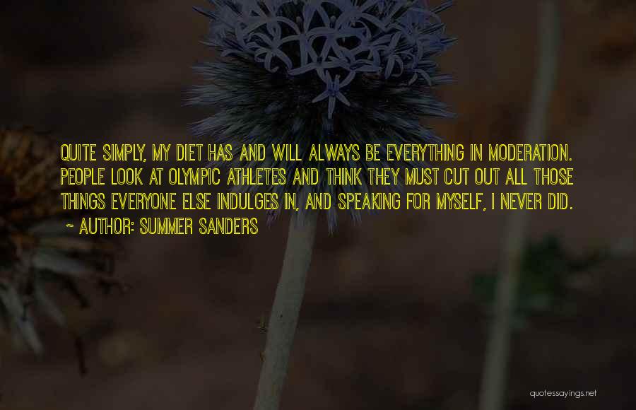 Summer Sanders Quotes: Quite Simply, My Diet Has And Will Always Be Everything In Moderation. People Look At Olympic Athletes And Think They
