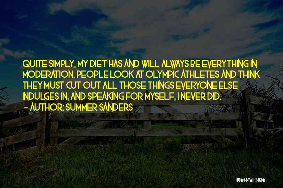 Summer Sanders Quotes: Quite Simply, My Diet Has And Will Always Be Everything In Moderation. People Look At Olympic Athletes And Think They