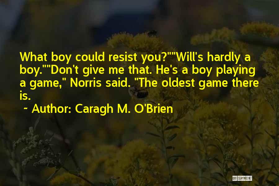 Caragh M. O'Brien Quotes: What Boy Could Resist You?will's Hardly A Boy.don't Give Me That. He's A Boy Playing A Game, Norris Said. The