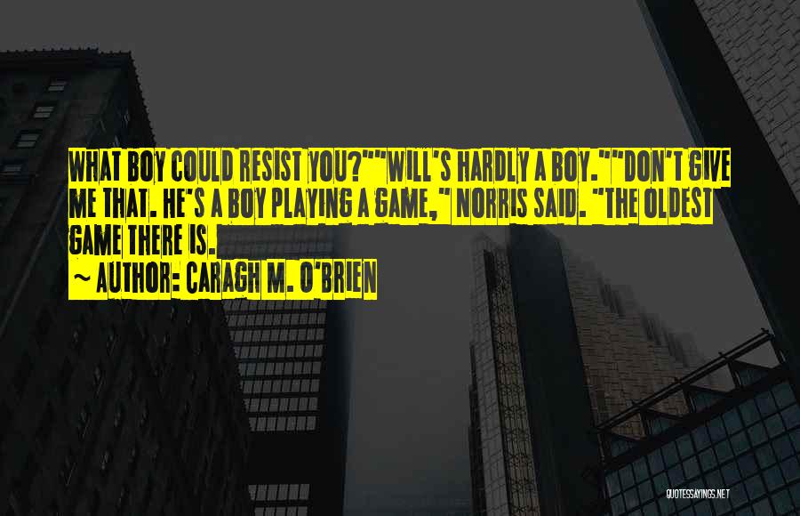Caragh M. O'Brien Quotes: What Boy Could Resist You?will's Hardly A Boy.don't Give Me That. He's A Boy Playing A Game, Norris Said. The