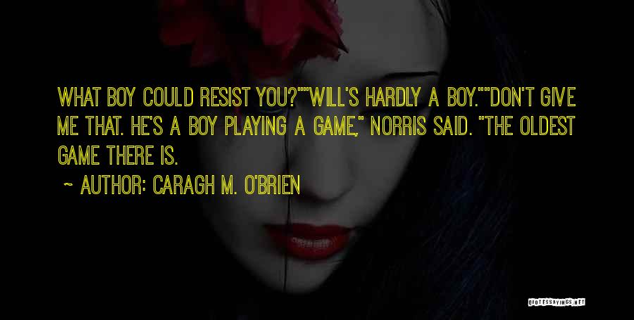 Caragh M. O'Brien Quotes: What Boy Could Resist You?will's Hardly A Boy.don't Give Me That. He's A Boy Playing A Game, Norris Said. The