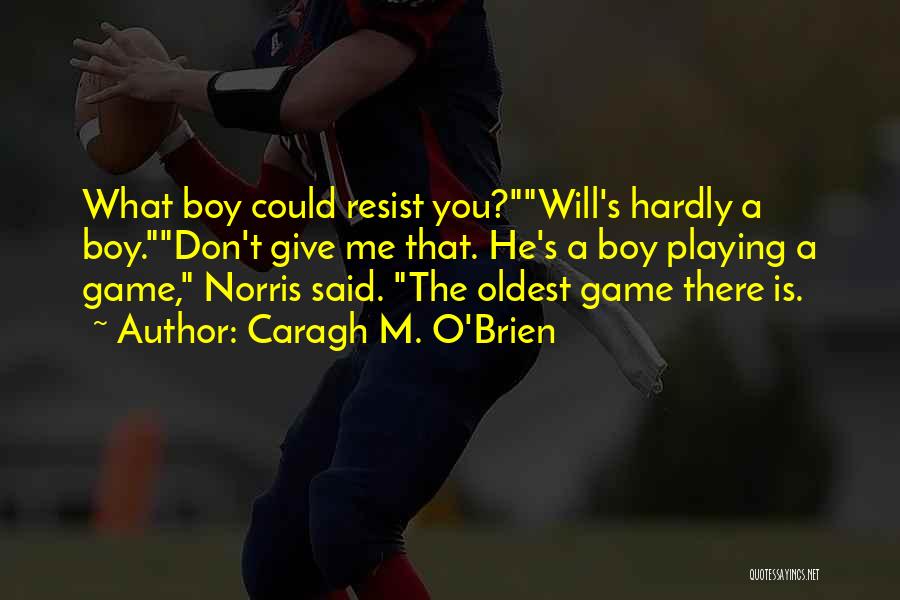Caragh M. O'Brien Quotes: What Boy Could Resist You?will's Hardly A Boy.don't Give Me That. He's A Boy Playing A Game, Norris Said. The