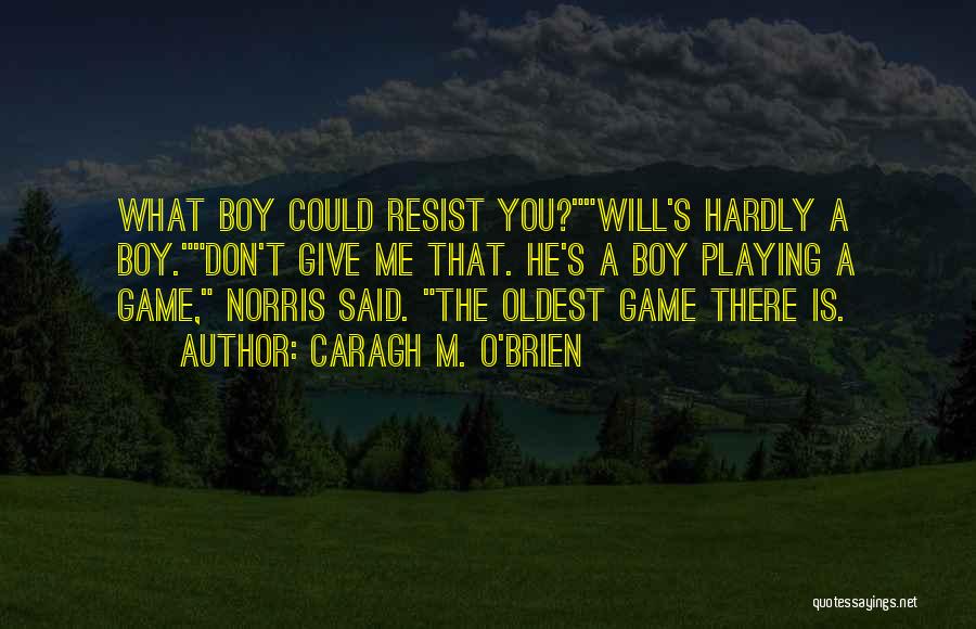Caragh M. O'Brien Quotes: What Boy Could Resist You?will's Hardly A Boy.don't Give Me That. He's A Boy Playing A Game, Norris Said. The