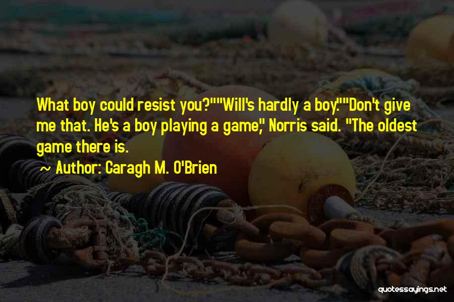 Caragh M. O'Brien Quotes: What Boy Could Resist You?will's Hardly A Boy.don't Give Me That. He's A Boy Playing A Game, Norris Said. The