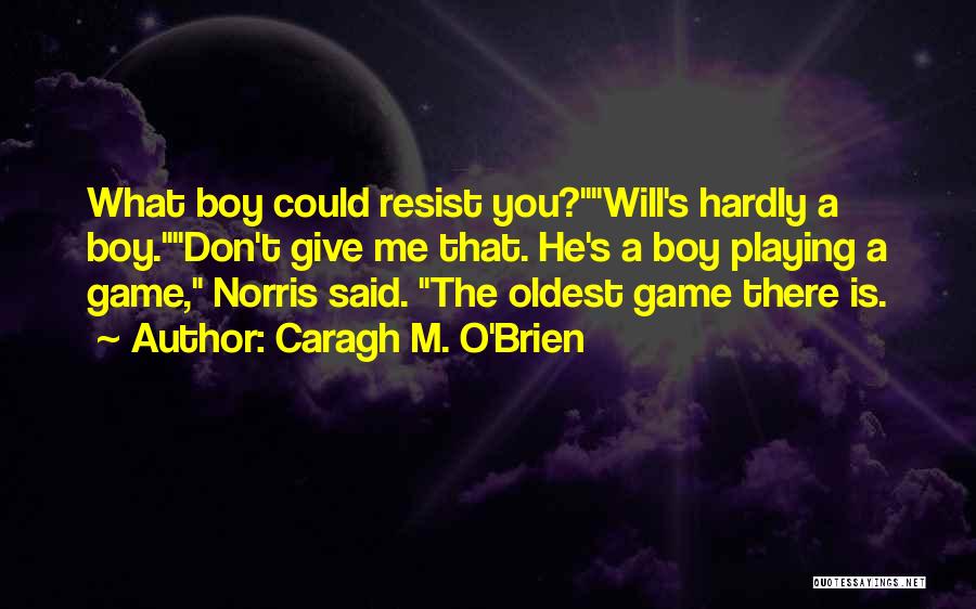 Caragh M. O'Brien Quotes: What Boy Could Resist You?will's Hardly A Boy.don't Give Me That. He's A Boy Playing A Game, Norris Said. The