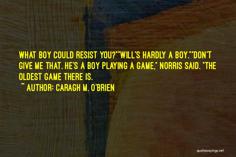 Caragh M. O'Brien Quotes: What Boy Could Resist You?will's Hardly A Boy.don't Give Me That. He's A Boy Playing A Game, Norris Said. The
