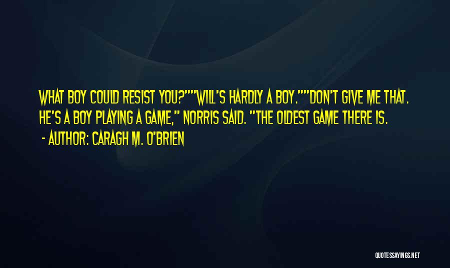 Caragh M. O'Brien Quotes: What Boy Could Resist You?will's Hardly A Boy.don't Give Me That. He's A Boy Playing A Game, Norris Said. The