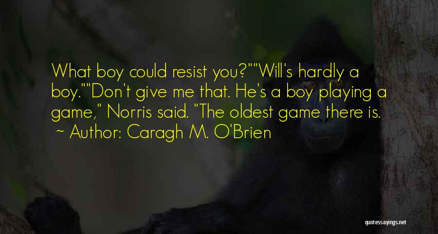 Caragh M. O'Brien Quotes: What Boy Could Resist You?will's Hardly A Boy.don't Give Me That. He's A Boy Playing A Game, Norris Said. The