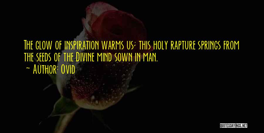 Ovid Quotes: The Glow Of Inspiration Warms Us; This Holy Rapture Springs From The Seeds Of The Divine Mind Sown In Man.