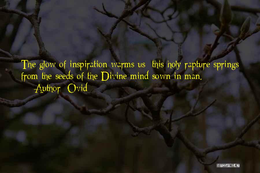Ovid Quotes: The Glow Of Inspiration Warms Us; This Holy Rapture Springs From The Seeds Of The Divine Mind Sown In Man.