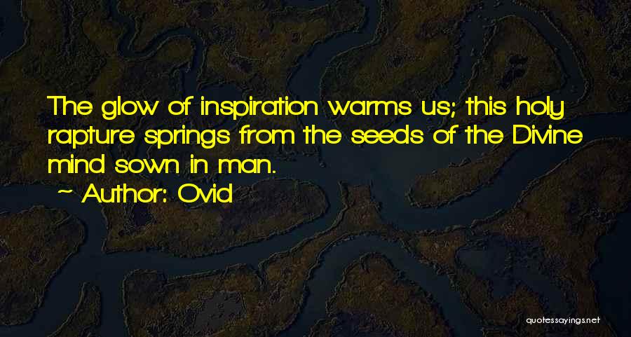 Ovid Quotes: The Glow Of Inspiration Warms Us; This Holy Rapture Springs From The Seeds Of The Divine Mind Sown In Man.