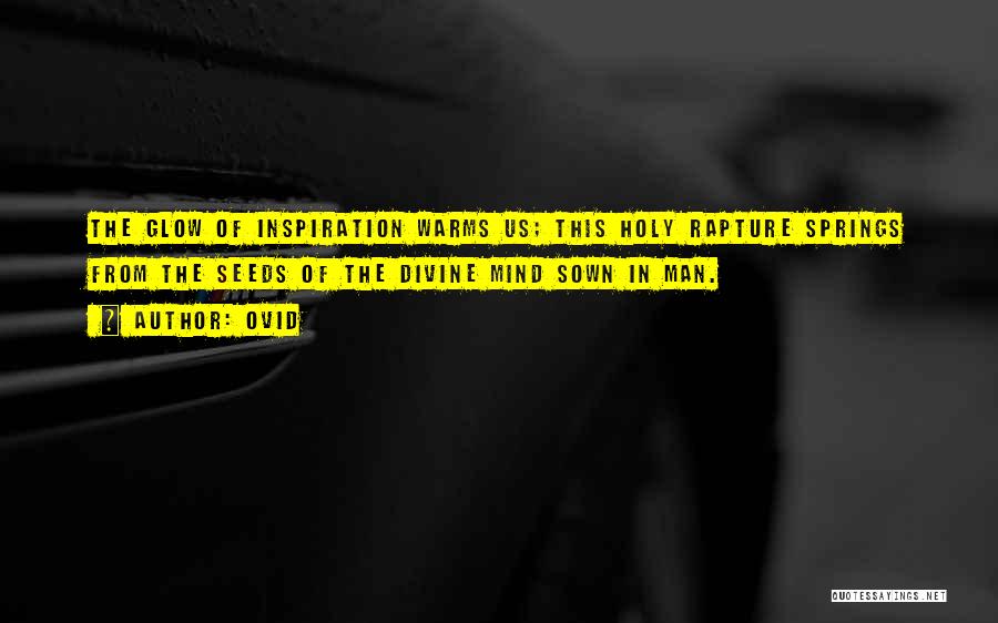 Ovid Quotes: The Glow Of Inspiration Warms Us; This Holy Rapture Springs From The Seeds Of The Divine Mind Sown In Man.
