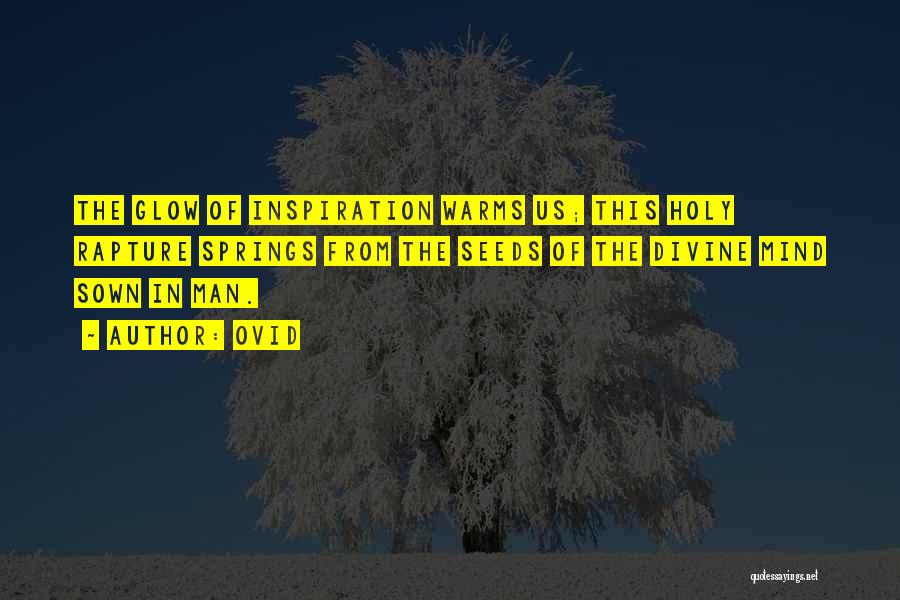Ovid Quotes: The Glow Of Inspiration Warms Us; This Holy Rapture Springs From The Seeds Of The Divine Mind Sown In Man.