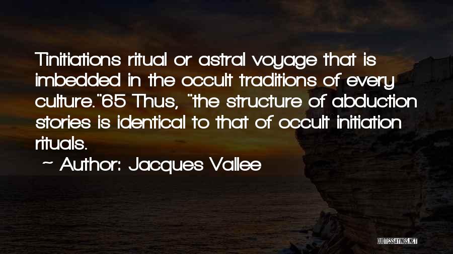 Jacques Vallee Quotes: Tinitiations Ritual Or Astral Voyage That Is Imbedded In The Occult Traditions Of Every Culture.65 Thus, The Structure Of Abduction