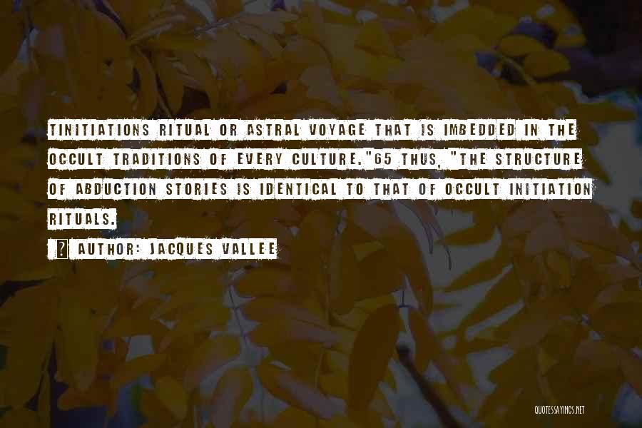 Jacques Vallee Quotes: Tinitiations Ritual Or Astral Voyage That Is Imbedded In The Occult Traditions Of Every Culture.65 Thus, The Structure Of Abduction