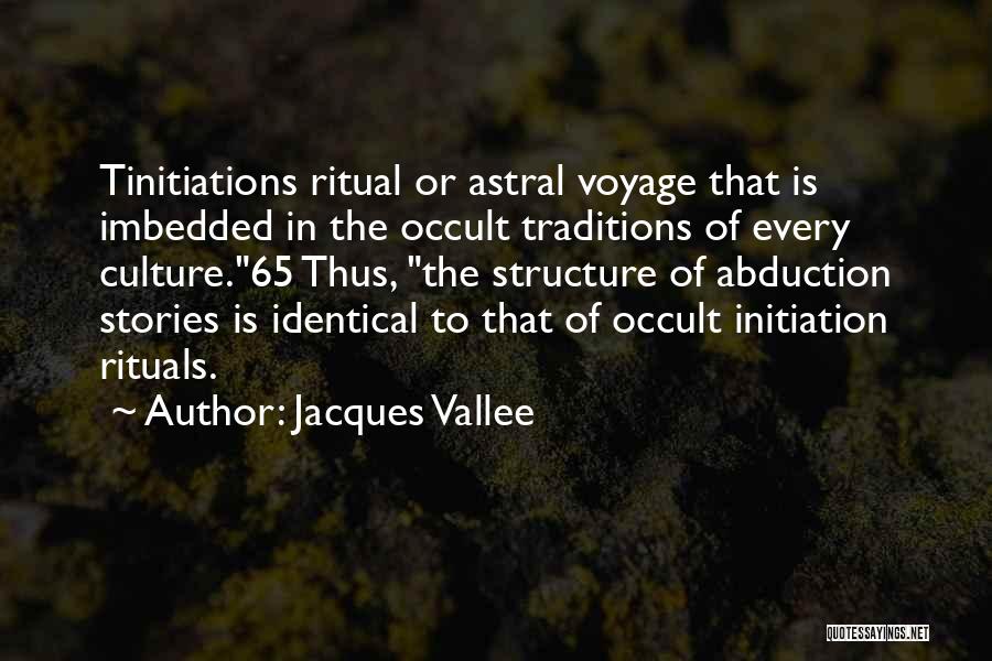 Jacques Vallee Quotes: Tinitiations Ritual Or Astral Voyage That Is Imbedded In The Occult Traditions Of Every Culture.65 Thus, The Structure Of Abduction