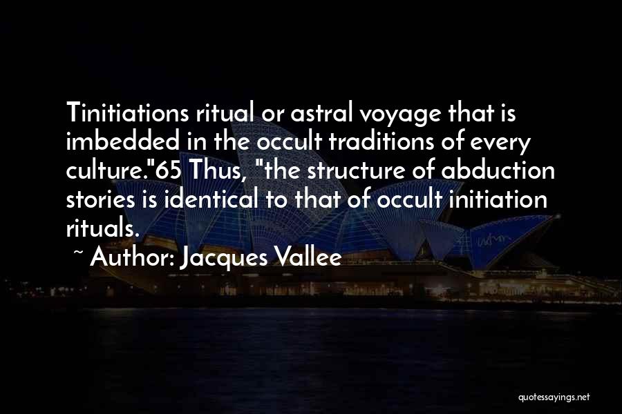 Jacques Vallee Quotes: Tinitiations Ritual Or Astral Voyage That Is Imbedded In The Occult Traditions Of Every Culture.65 Thus, The Structure Of Abduction