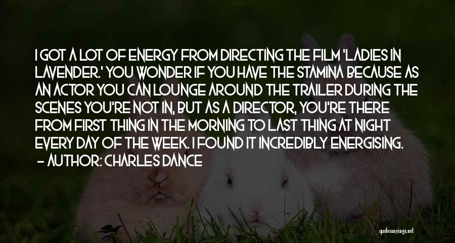 Charles Dance Quotes: I Got A Lot Of Energy From Directing The Film 'ladies In Lavender.' You Wonder If You Have The Stamina