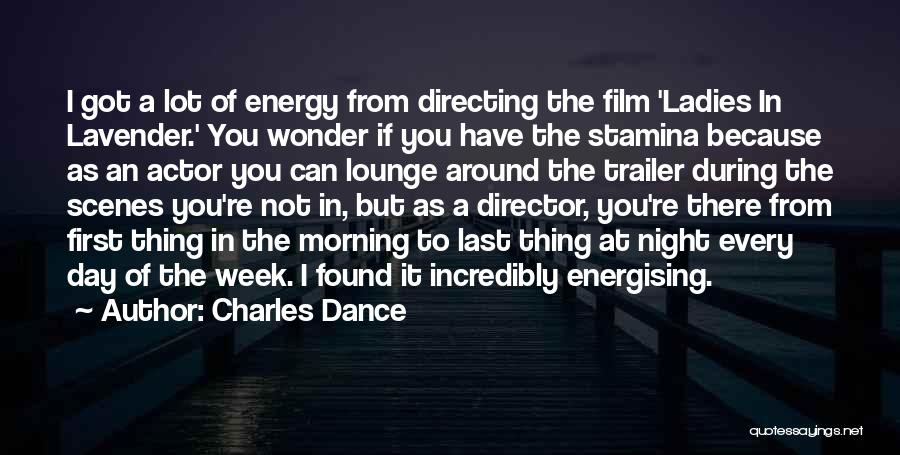 Charles Dance Quotes: I Got A Lot Of Energy From Directing The Film 'ladies In Lavender.' You Wonder If You Have The Stamina