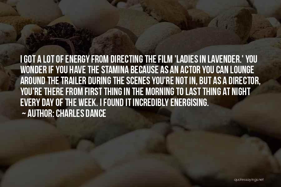 Charles Dance Quotes: I Got A Lot Of Energy From Directing The Film 'ladies In Lavender.' You Wonder If You Have The Stamina
