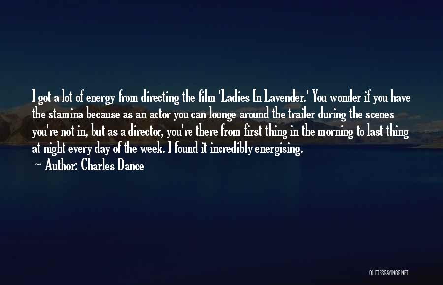 Charles Dance Quotes: I Got A Lot Of Energy From Directing The Film 'ladies In Lavender.' You Wonder If You Have The Stamina