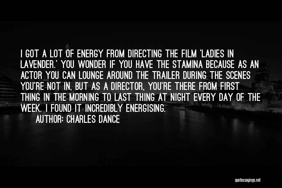 Charles Dance Quotes: I Got A Lot Of Energy From Directing The Film 'ladies In Lavender.' You Wonder If You Have The Stamina