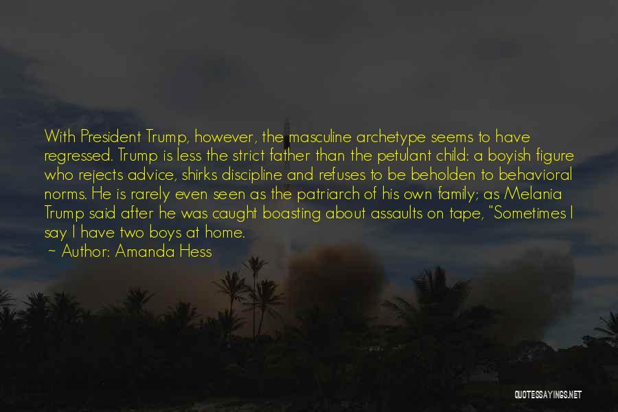 Amanda Hess Quotes: With President Trump, However, The Masculine Archetype Seems To Have Regressed. Trump Is Less The Strict Father Than The Petulant