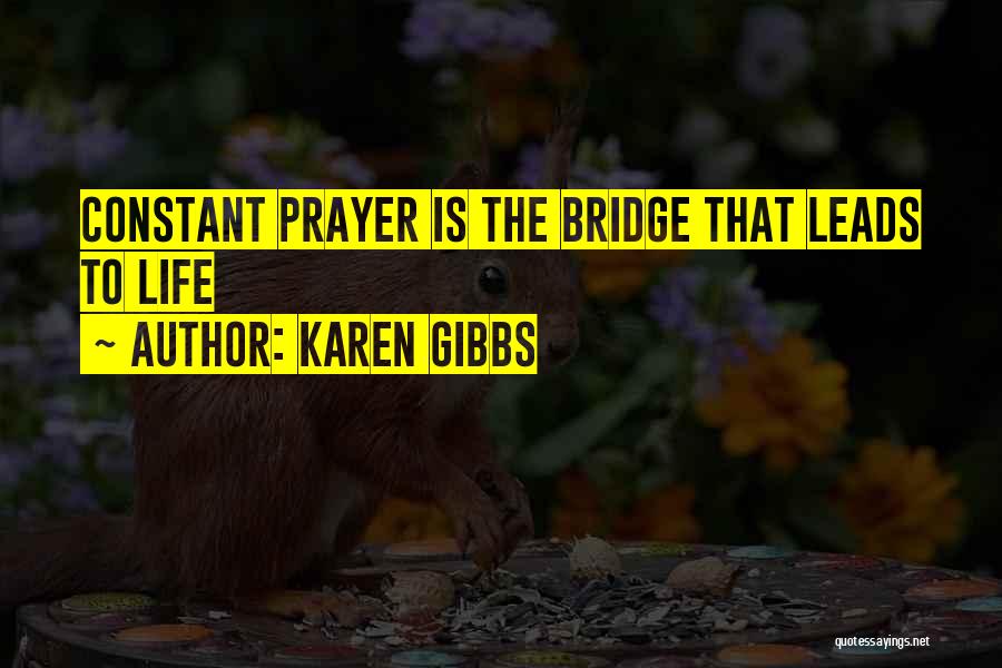 Karen Gibbs Quotes: Constant Prayer Is The Bridge That Leads To Life