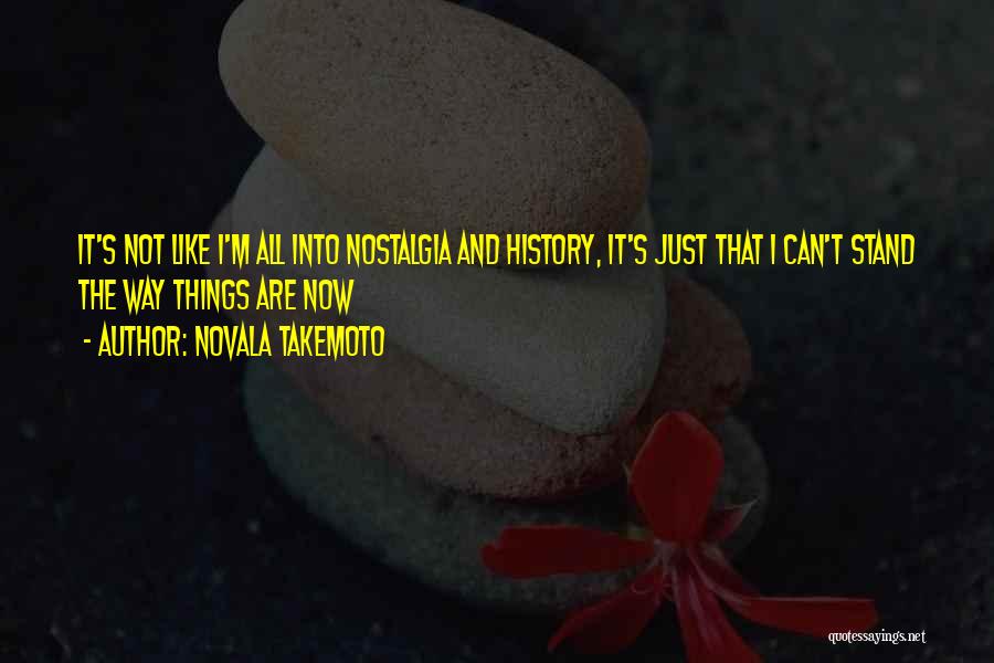 Novala Takemoto Quotes: It's Not Like I'm All Into Nostalgia And History, It's Just That I Can't Stand The Way Things Are Now