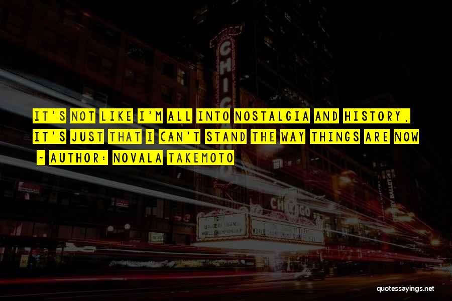 Novala Takemoto Quotes: It's Not Like I'm All Into Nostalgia And History, It's Just That I Can't Stand The Way Things Are Now