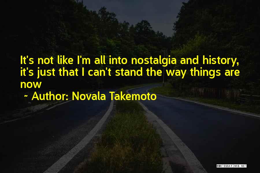 Novala Takemoto Quotes: It's Not Like I'm All Into Nostalgia And History, It's Just That I Can't Stand The Way Things Are Now