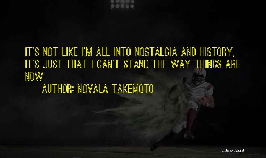 Novala Takemoto Quotes: It's Not Like I'm All Into Nostalgia And History, It's Just That I Can't Stand The Way Things Are Now