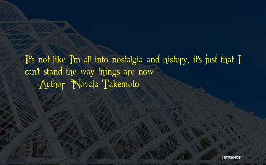 Novala Takemoto Quotes: It's Not Like I'm All Into Nostalgia And History, It's Just That I Can't Stand The Way Things Are Now