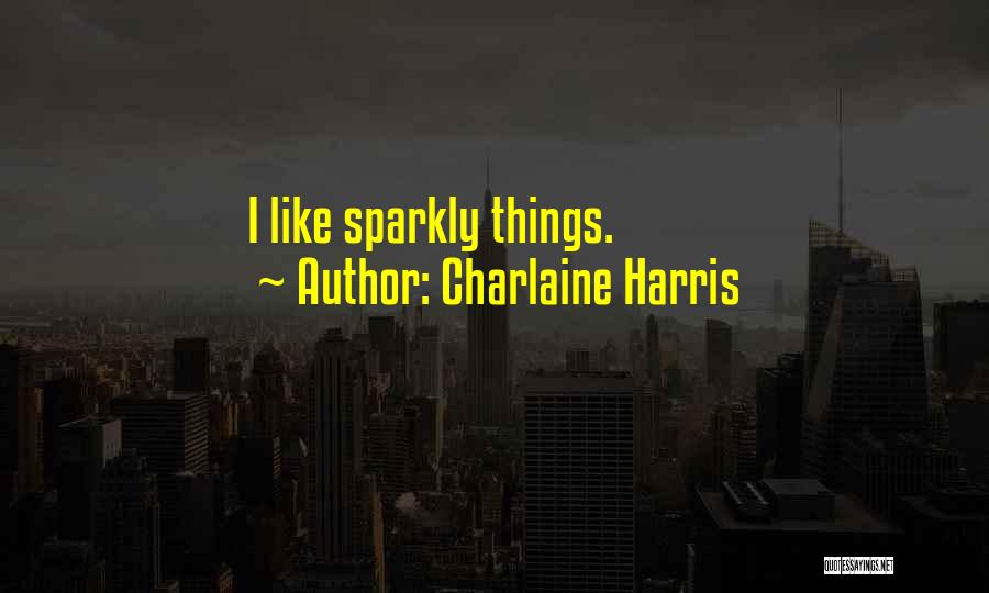 Charlaine Harris Quotes: I Like Sparkly Things.