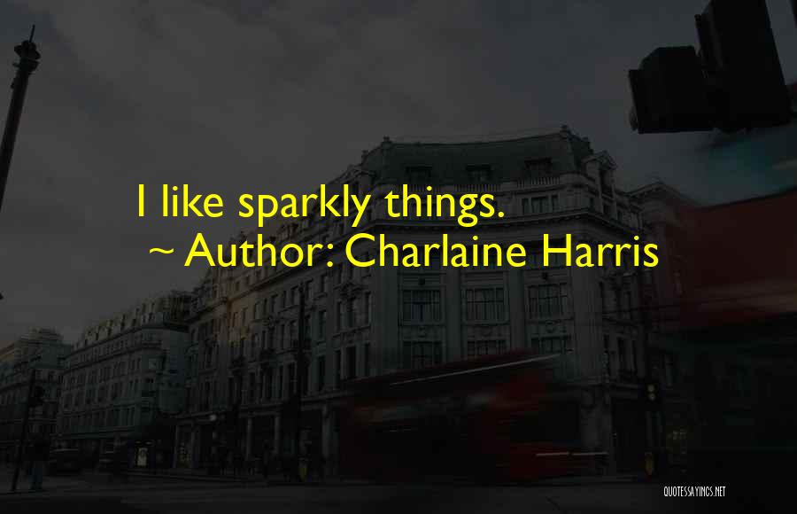 Charlaine Harris Quotes: I Like Sparkly Things.