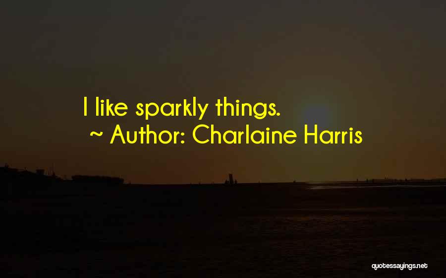 Charlaine Harris Quotes: I Like Sparkly Things.