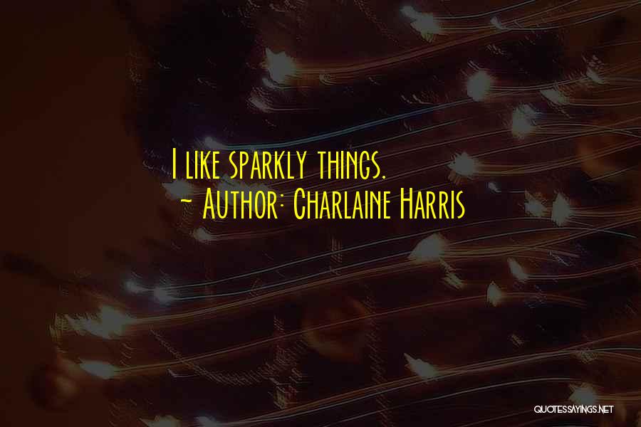 Charlaine Harris Quotes: I Like Sparkly Things.