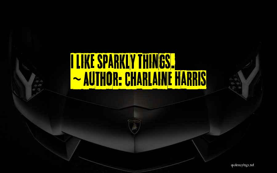 Charlaine Harris Quotes: I Like Sparkly Things.