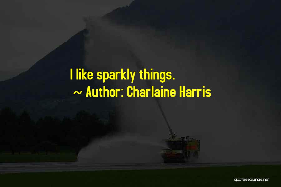 Charlaine Harris Quotes: I Like Sparkly Things.